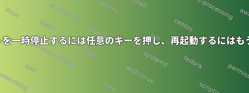 シェルスクリプトを一時停止するには任意のキーを押し、再起動するにはもう一度押します。