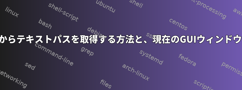 Cinnamon：GUIウィンドウからテキストパスを取得する方法と、現在のGUIウィンドウの場所で端末を開く方法は？