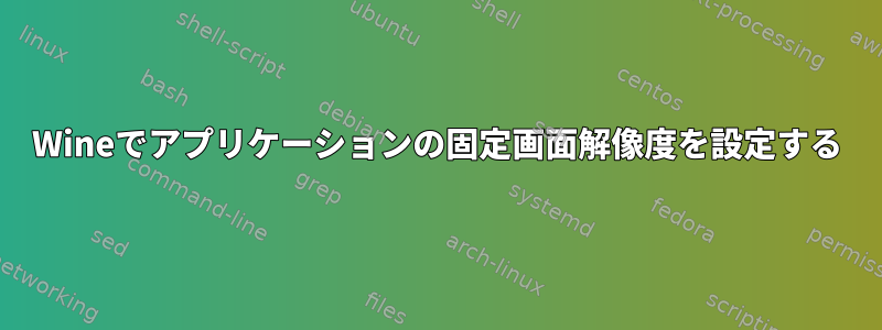 Wineでアプリケーションの固定画面解像度を設定する