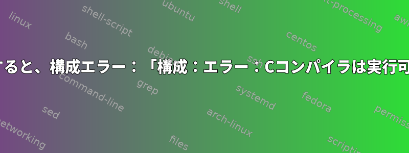 LASHをインストールしようとすると、構成エラー：「構成：エラー：Cコンパイラは実行可能ファイルを生成できません」