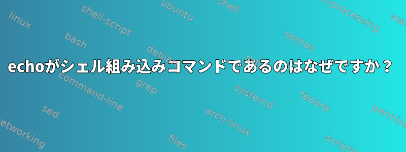 echoがシェル組み込みコマンドであるのはなぜですか？