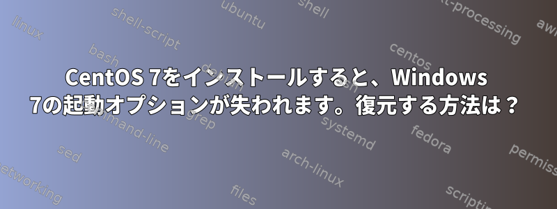 CentOS 7をインストールすると、Windows 7の起動オプションが失われます。復元する方法は？