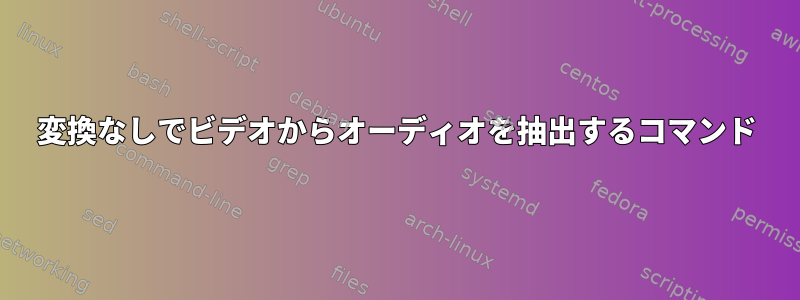 変換なしでビデオからオーディオを抽出するコマンド