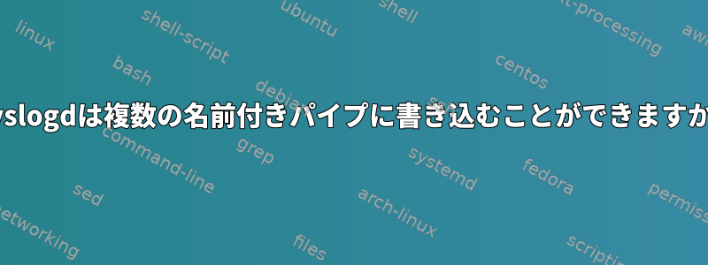 rsyslogdは複数の名前付きパイプに書き込むことができますか？