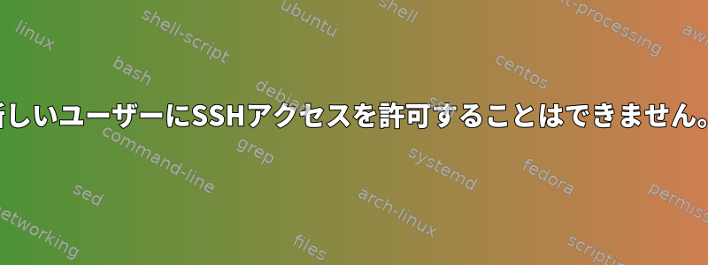 新しいユーザーにSSHアクセスを許可することはできません。