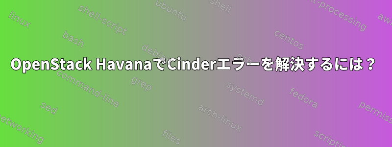 OpenStack HavanaでCinderエラーを解決するには？