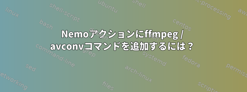 Nemoアクションにffmpeg / avconvコマンドを追加するには？