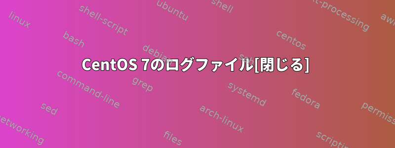 CentOS 7のログファイル[閉じる]