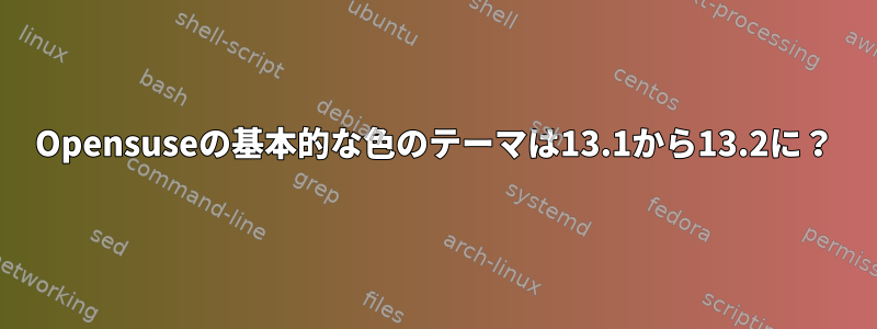 Opensuseの基本的な色のテーマは13.1から13.2に？