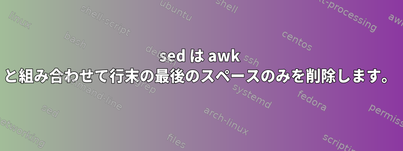 sed は awk と組み合わせて行末の最後のスペースのみを削除します。