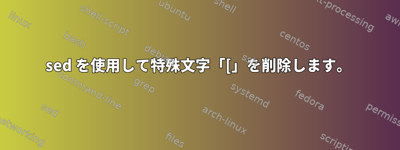 sed を使用して特殊文字「[」を削除します。