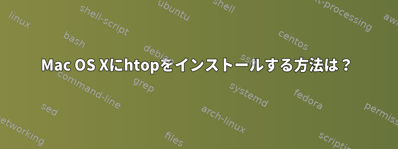 Mac OS Xにhtopをインストールする方法は？