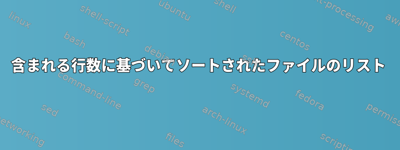 含まれる行数に基づいてソートされたファイルのリスト