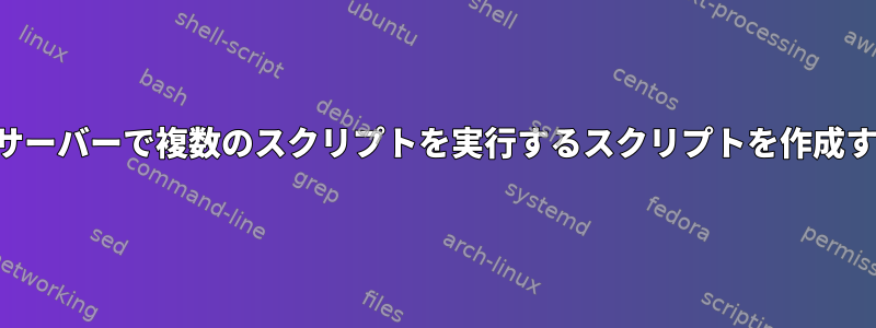 異なるサーバーで複数のスクリプトを実行するスクリプトを作成する方法