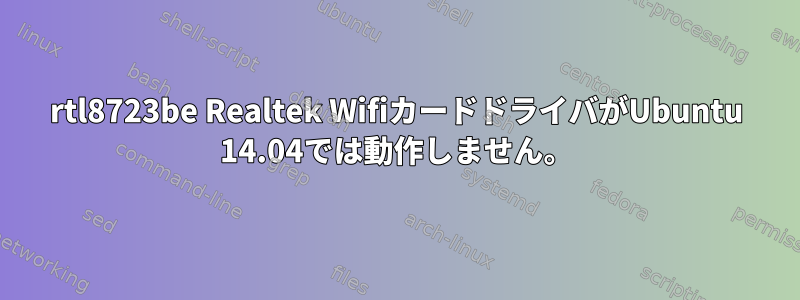 rtl8723be Realtek WifiカードドライバがUbuntu 14.04では動作しません。