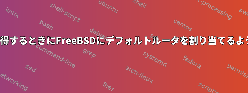 DHCPモードでIPを取得するときにFreeBSDにデフォルトルータを割り当てるように強制する方法は？