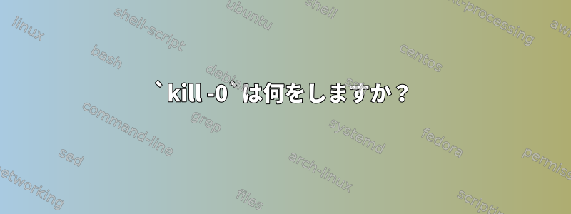 `kill -0`は何をしますか？