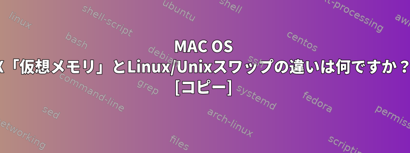 MAC OS X「仮想メモリ」とLinux/Unixスワップの違いは何ですか？ [コピー]