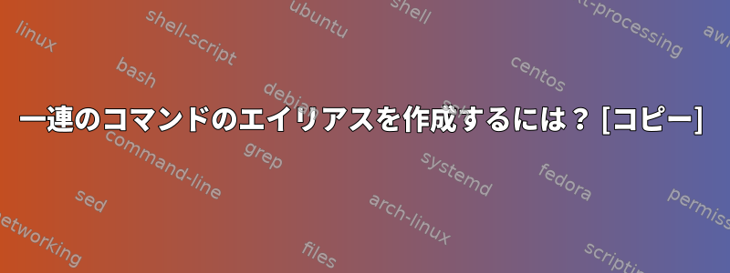 一連のコマンドのエイリアスを作成するには？ [コピー]