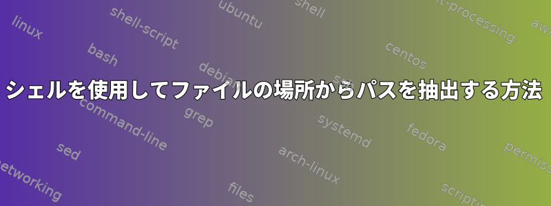 シェルを使用してファイルの場所からパスを抽出する方法