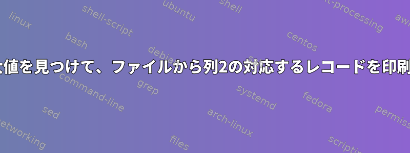 列1の最大値を見つけて、ファイルから列2の対応するレコードを印刷します。