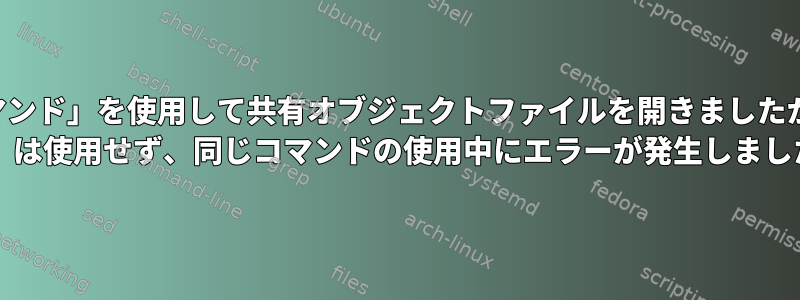 「sudoコマンド」を使用して共有オブジェクトファイルを開きましたが、「sudo bash」は使用せず、同じコマンドの使用中にエラーが発生しましたか？