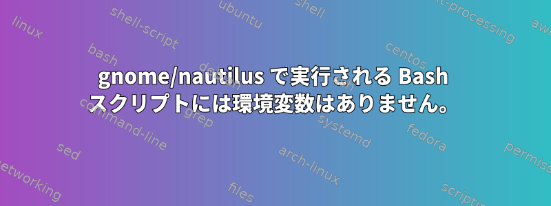 gnome/nautilus で実行される Bash スクリプトには環境変数はありません。