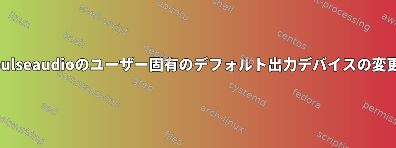 pulseaudioのユーザー固有のデフォルト出力デバイスの変更