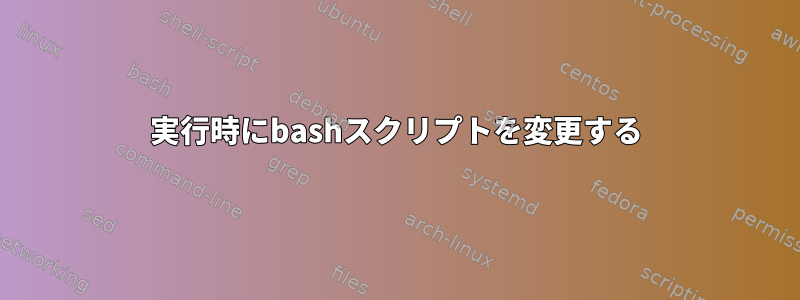 実行時にbashスクリプトを変更する