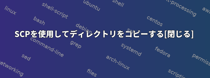 SCPを使用してディレクトリをコピーする[閉じる]