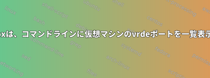 Virtualboxは、コマンドラインに仮想マシンのvrdeポートを一覧表示します。