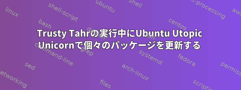 Trusty Tahrの実行中にUbuntu Utopic Unicornで個々のパッケージを更新する