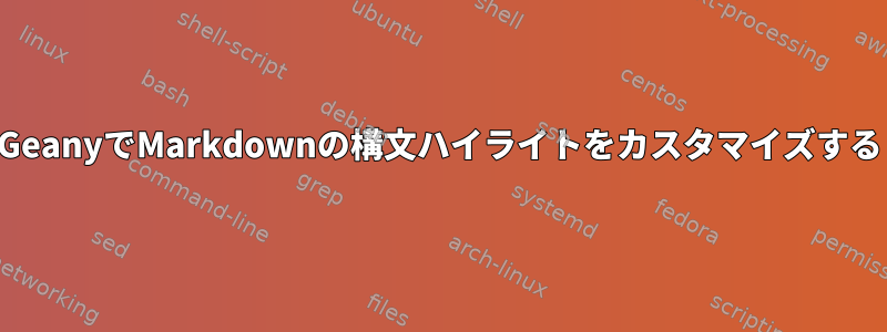 GeanyでMarkdownの構文ハイライトをカスタマイズする