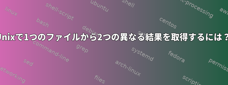 Unixで1つのファイルから2つの異なる結果を取得するには？