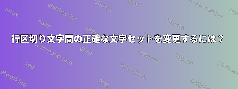 行区切り文字間の正確な文字セットを変更するには？