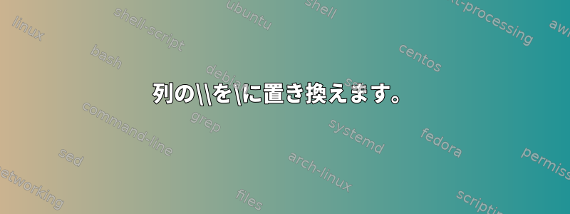 列の\\を\に置き換えます。