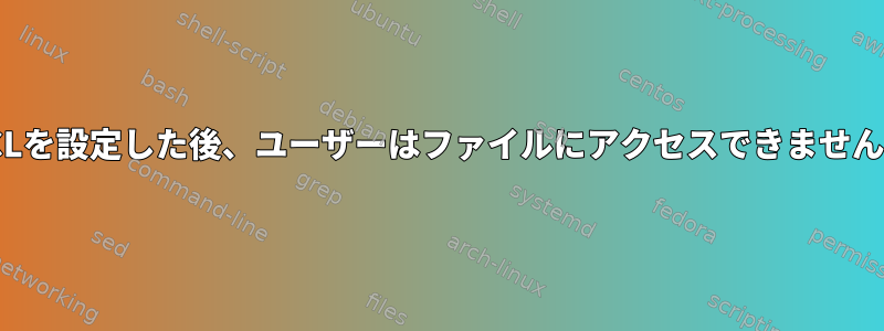 ACLを設定した後、ユーザーはファイルにアクセスできません。