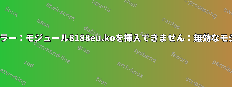 insmod：エラー：モジュール8188eu.koを挿入できません：無効なモジュール形式