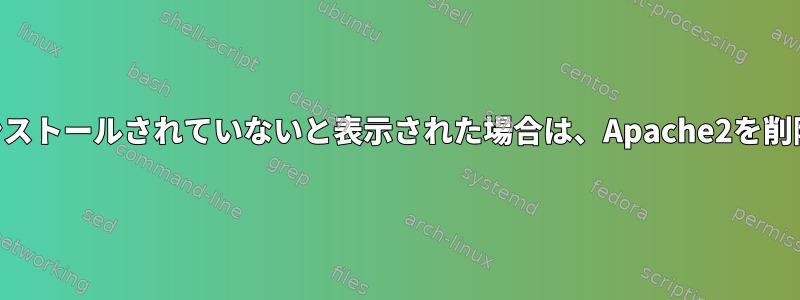 apt-getにApache2がインストールされていないと表示された場合は、Apache2を削除してもよろしいですか？