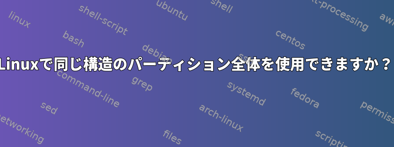 Linuxで同じ構造のパーティション全体を使用できますか？