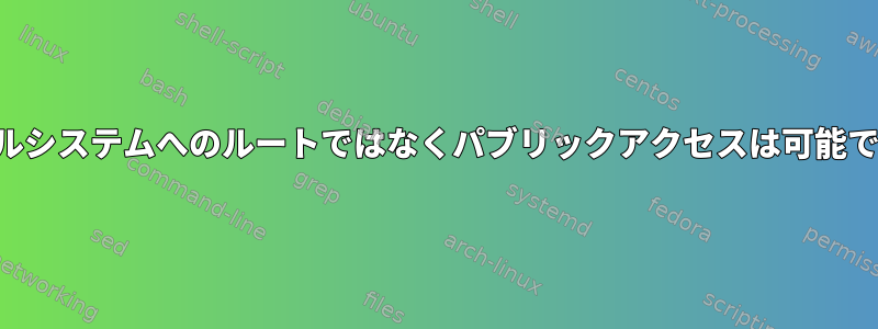 ファイルシステムへのルートではなくパブリックアクセスは可能ですか？