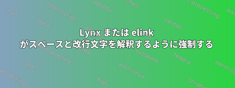 Lynx または elink がスペースと改行文字を解釈するように強制する