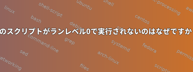 私のスクリプトがランレベル0で実行されないのはなぜですか？