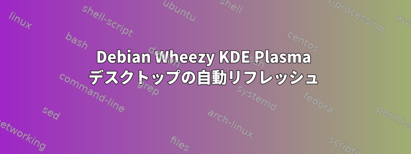 Debian Wheezy KDE Plasma デスクトップの自動リフレッシュ