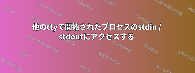 他のttyで開始されたプロセスのstdin / stdoutにアクセスする