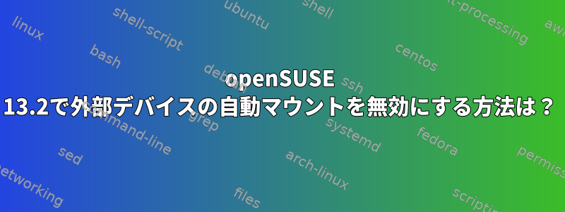 openSUSE 13.2で外部デバイスの自動マウントを無効にする方法は？