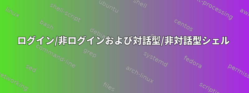 ログイン/非ログインおよび対話型/非対話型シェル