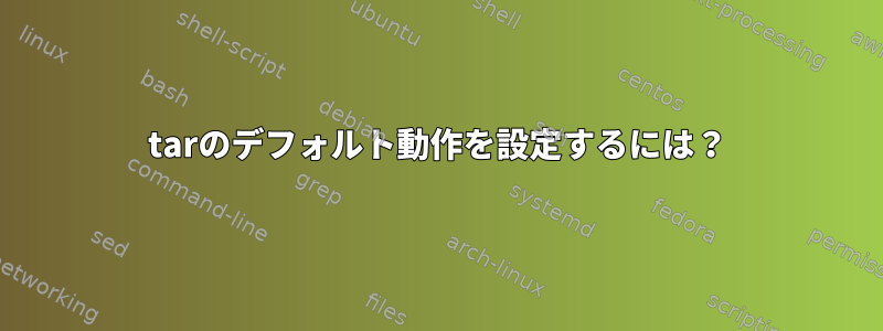 tarのデフォルト動作を設定するには？