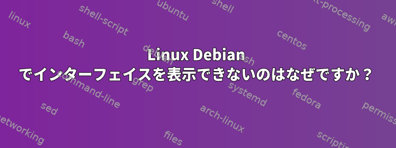 Linux Debian でインターフェイスを表示できないのはなぜですか？