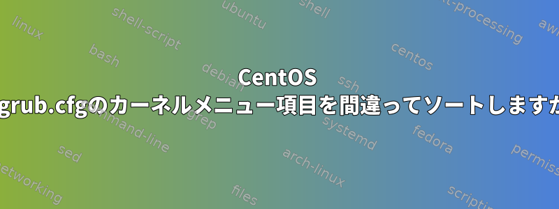 CentOS 7はgrub.cfgのカーネルメニュー項目を間違ってソートしますか？